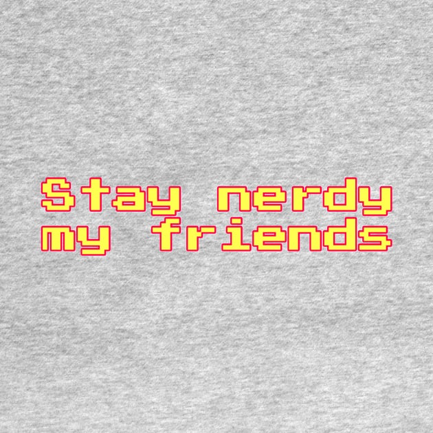 Stay nerdy my friends by For Nerds By Nerds